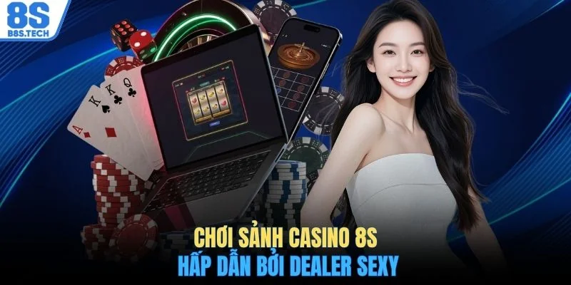 Chơi sảnh casino 8S hấp dẫn bởi Dealer Sexy