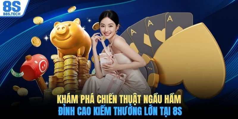 Khám phá chiến thuật Ngầu Hầm đỉnh cao kiếm thưởng lớn tại 8S